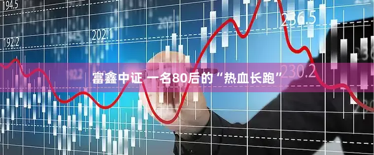 富鑫中证 一名80后的“热血长跑”