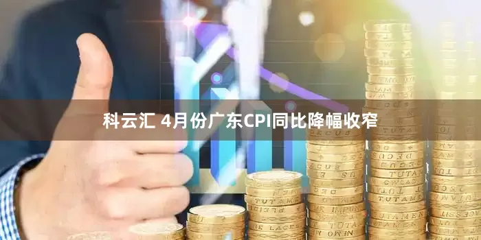 科云汇 4月份广东CPI同比降幅收窄