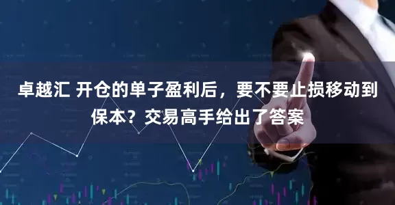 卓越汇 开仓的单子盈利后，要不要止损移动到保本？交易高手给出了答案