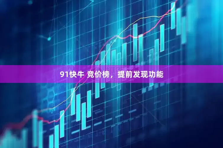 91快牛 竞价榜，提前发现功能