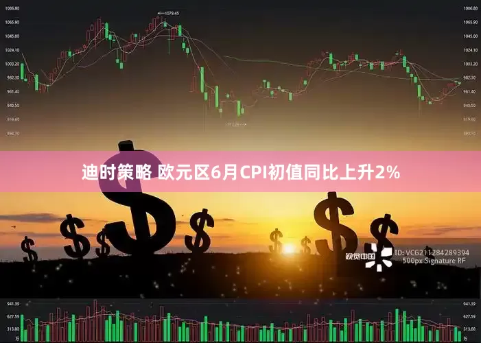 迪时策略 欧元区6月CPI初值同比上升2%