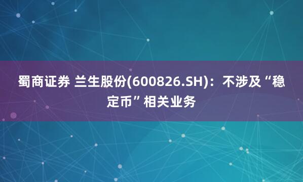 蜀商证券 兰生股份(600826.SH)：不涉及“稳定币”相关业务