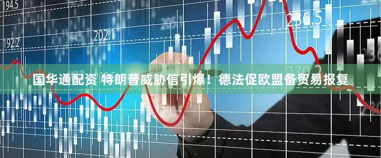 国华通配资 特朗普威胁信引爆！德法促欧盟备贸易报复