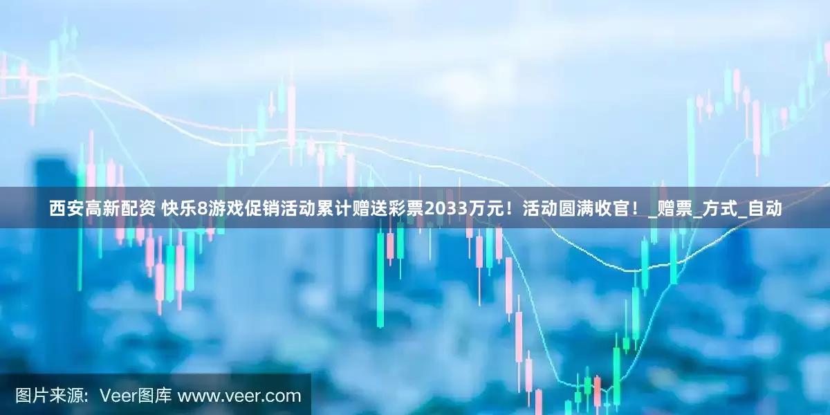 西安高新配资 快乐8游戏促销活动累计赠送彩票2033万元！活动圆满收官！_赠票_方式_自动