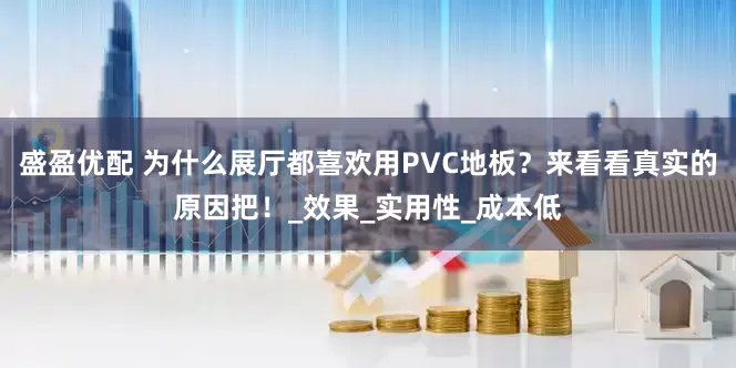 盛盈优配 为什么展厅都喜欢用PVC地板？来看看真实的原因把！_效果_实用性_成本低