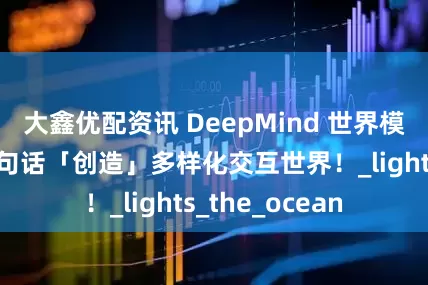 大鑫优配资讯 DeepMind 世界模型再升级：一句话「创造」多样化交互世界！_lights_the_ocean
