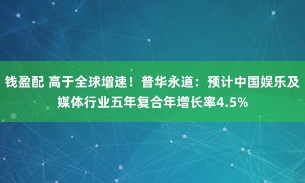 钱盈配 高于全球增速！普华永道：预计中国娱乐及媒体行业五年复合年增长率4.5%