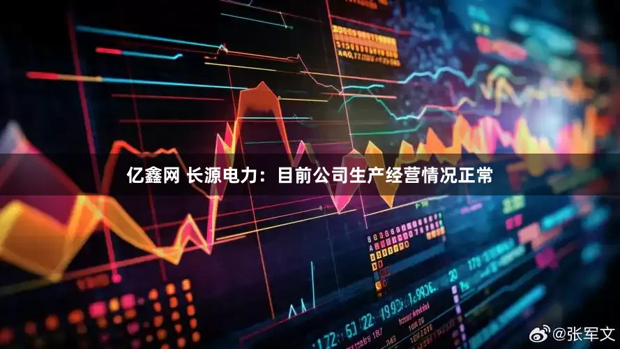 亿鑫网 长源电力：目前公司生产经营情况正常
