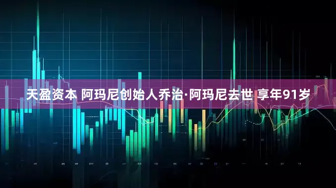 天盈资本 阿玛尼创始人乔治·阿玛尼去世 享年91岁
