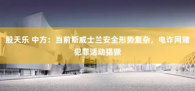 股天乐 中方：当前斯威士兰安全形势复杂，电诈网赌犯罪活动猖獗